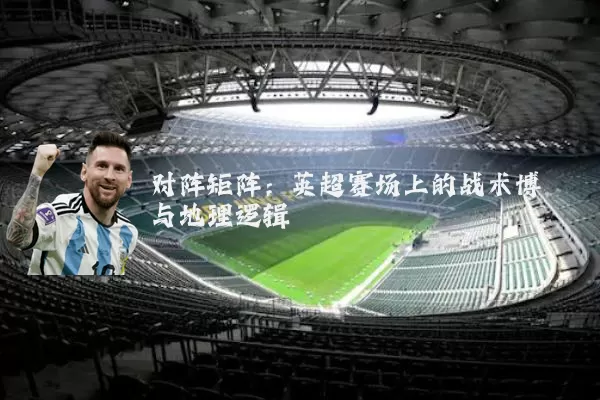 对阵矩阵:英超赛场上的战术博弈与地理逻辑