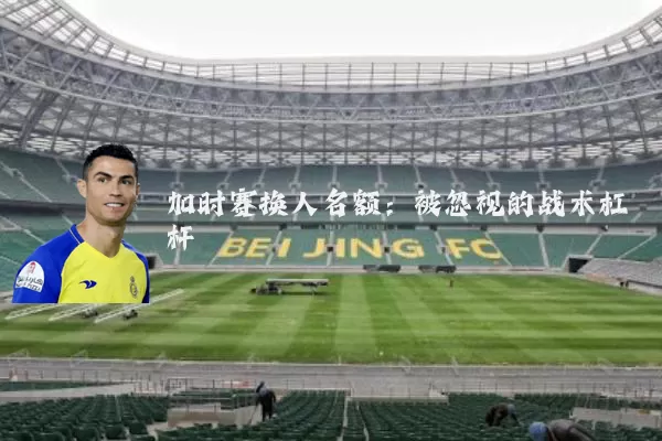 加时赛换人名额：被忽视的战术杠杆