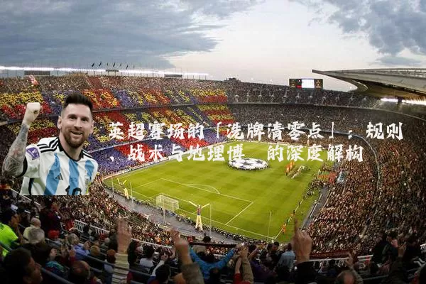 英超赛场的「洗牌清零点」：规则、战术与地理博弈的深度解构