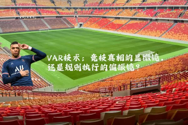 VAR技术:竞技真相的显微镜,还是规则执行的偏振镜?