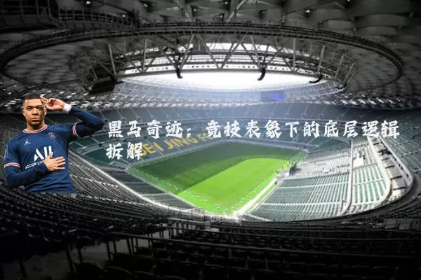 黑马奇迹:竞技表象下的底层逻辑拆解