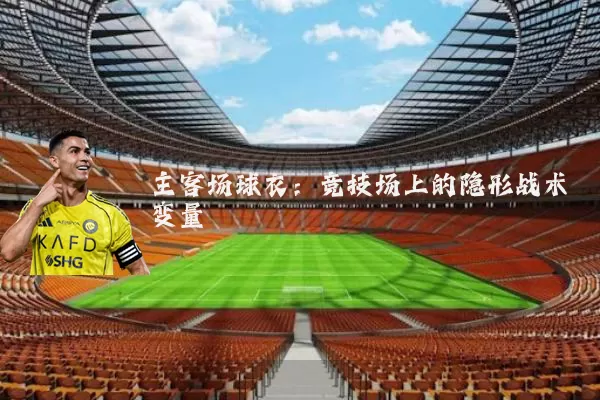 主客场球衣:竞技场上的隐形战术变量