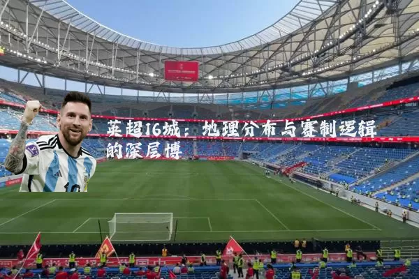 英超16城:地理分布与赛制逻辑的深层博弈