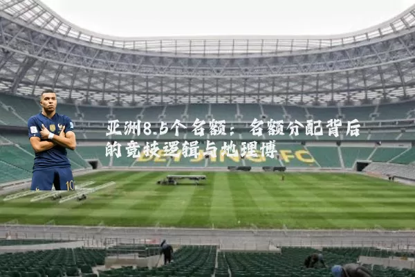 亚洲8.5个名额:名额分配背后的竞技逻辑与地理博弈