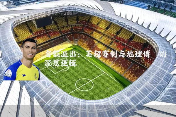 名额溢出:英超赛制与地理博弈的深层逻辑