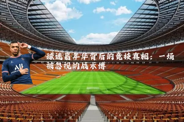 球迷嘉年华背后的竞技真相：一场被忽视的战术博弈