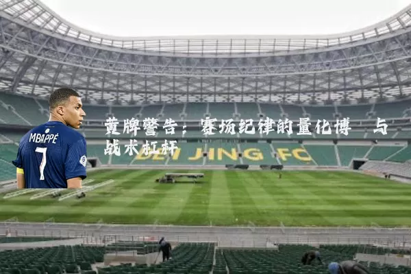 黄牌警告:赛场纪律的量化博弈与战术杠杆