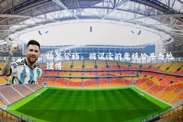 抽签分档:被误读的竞技公平与地理博弈