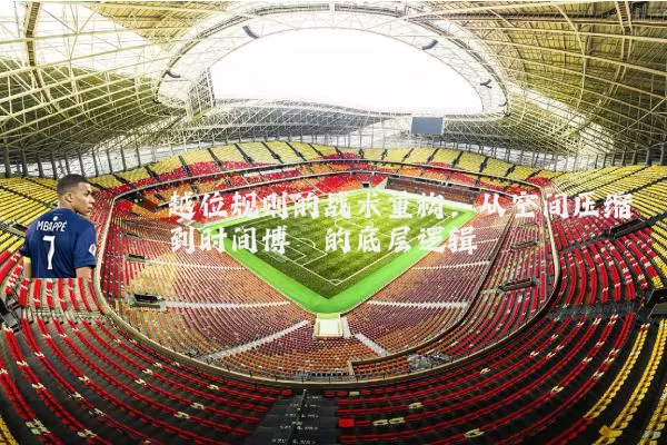 越位规则的战术重构:从空间压缩到时间博弈的底层逻辑