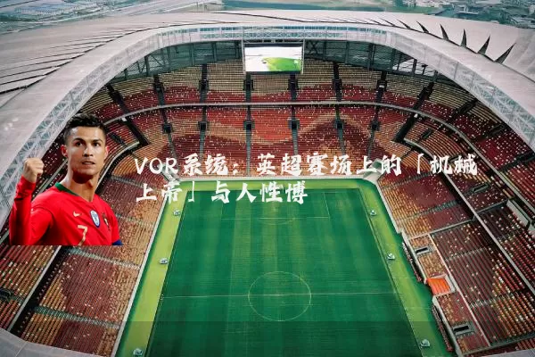 VOR系统:英超赛场上的「机械上帝」与人性博弈
