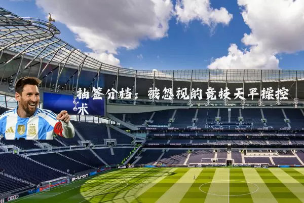 抽签分档:被忽视的竞技天平操控术