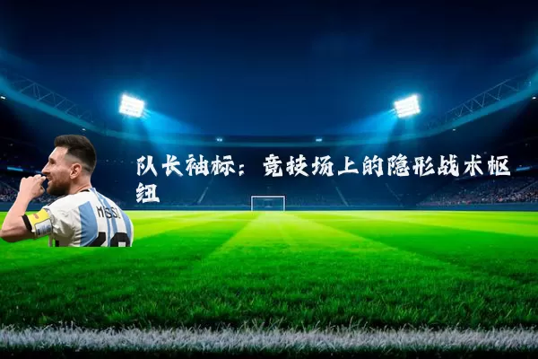队长袖标:竞技场上的隐形战术枢纽