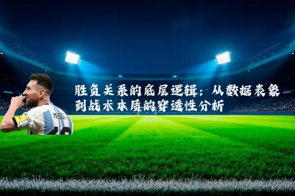 胜负关系的底层逻辑:从数据表象到战术本质的穿透性分析