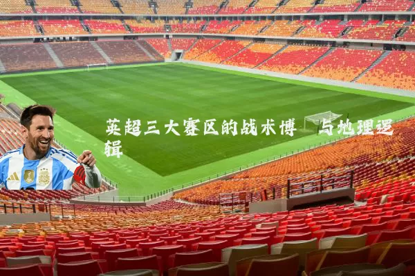 英超三大赛区的战术博弈与地理逻辑