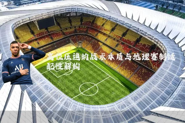 高位压迫的战术本质与地理赛制适配性解构