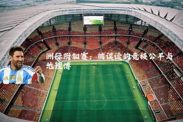 洲际附加赛:被误读的竞技公平与地理博弈