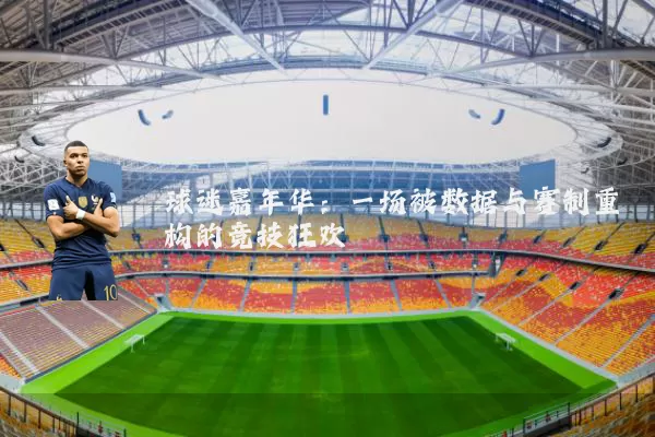 球迷嘉年华：一场被数据与赛制重构的竞技狂欢