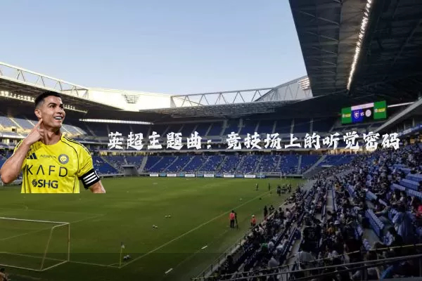 英超主题曲:竞技场上的听觉密码