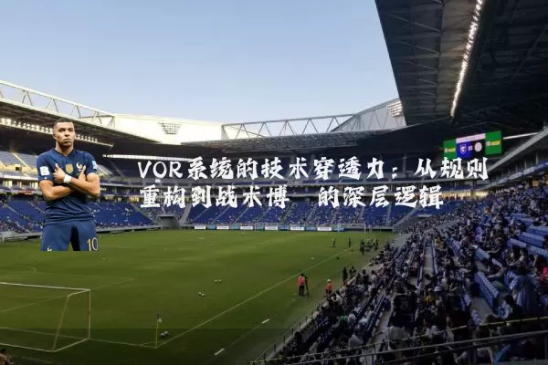 VOR系统的技术穿透力:从规则重构到战术博弈的深层逻辑