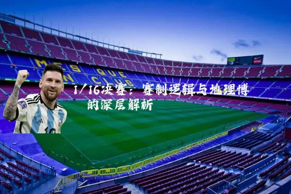 1/16决赛:赛制逻辑与地理博弈的深层解析